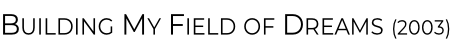 Building My Field of Dreams (2003)