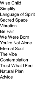 Wise Child Simplify Language of Spirit Sacred Space Vibration Be Fair We Were Born You're Not Alone Eternal Soul The Vibe Contemplation Trust What I Feel Natural Plan Advice